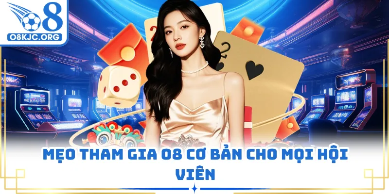 Mẹo tham gia O8 cơ bản cho mọi hội viên