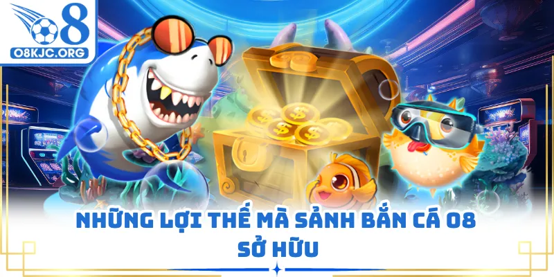 Những lợi thế mà sảnh bắn cá O8 sở hữu