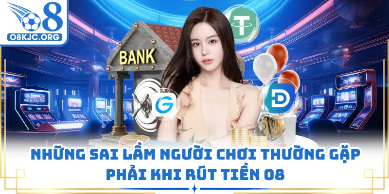 Những sai lầm người chơi thường gặp phải khi rút tiền O8